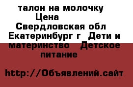 талон на молочку › Цена ­ 1 000 - Свердловская обл., Екатеринбург г. Дети и материнство » Детское питание   